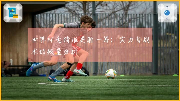 世界杯竞猜谁更胜一筹：实力与战术的较量分析