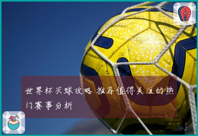 世界杯买球攻略 推荐值得关注的热门赛事分析
