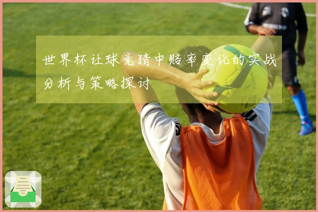 世界杯让球竞猜中赔率变化的实战分析与策略探讨