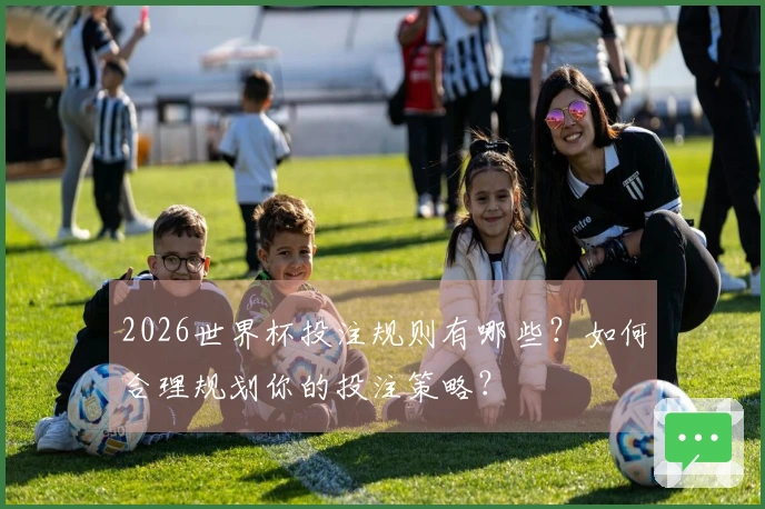 2026世界杯投注规则有哪些？如何合理规划你的投注策略？