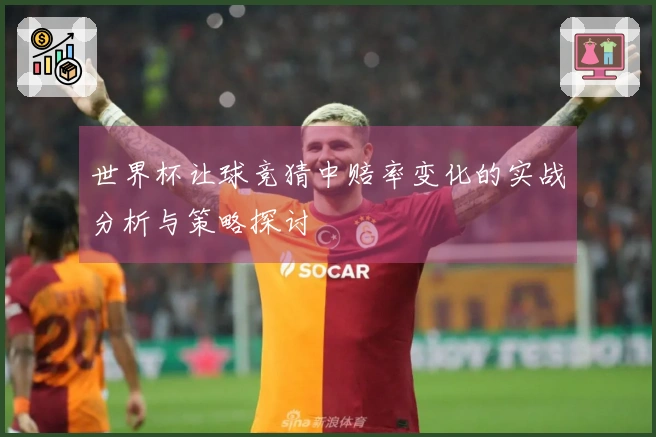 世界杯让球竞猜中赔率变化的实战分析与策略探讨