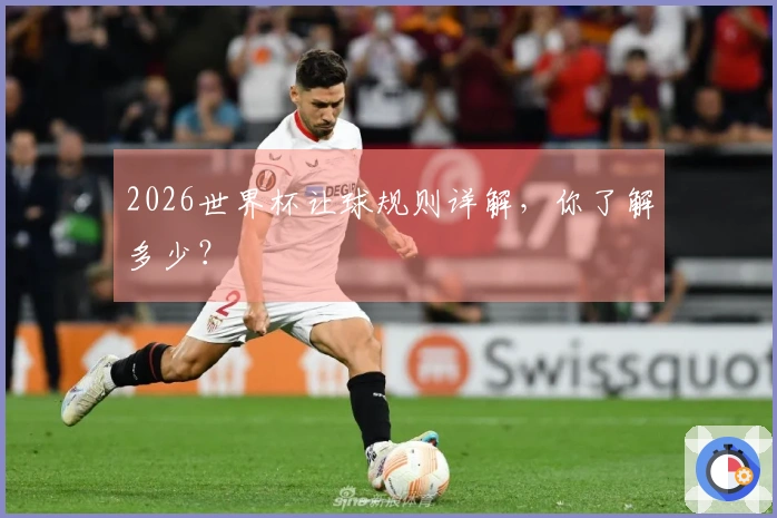2026世界杯让球规则详解，你了解多少？