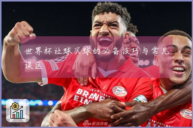 世界杯让球买球的必备技巧与常见误区