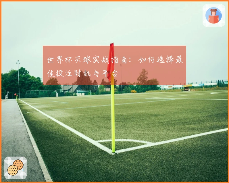 世界杯买球实战指南：如何选择最佳投注时机与平台