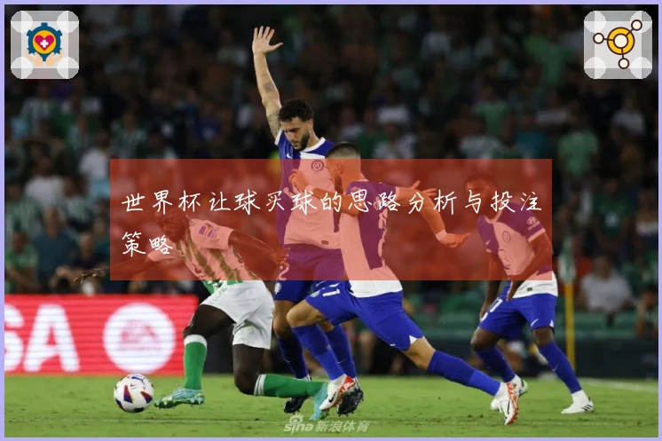 世界杯让球买球的思路分析与投注策略