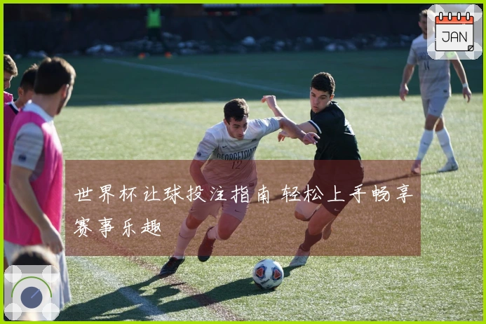 世界杯让球投注指南 轻松上手畅享赛事乐趣
