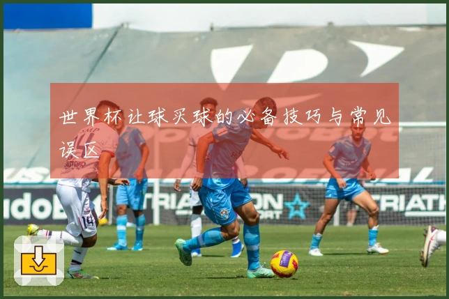 世界杯让球买球的必备技巧与常见误区