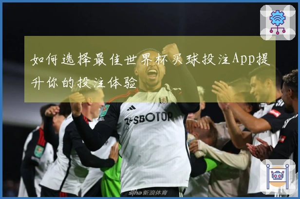 如何选择最佳世界杯买球投注App提升你的投注体验