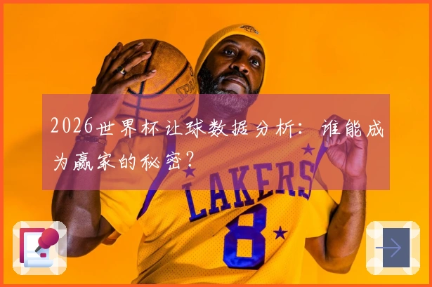 2026世界杯让球数据分析：谁能成为赢家的秘密？