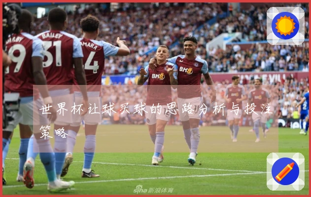 世界杯让球买球的思路分析与投注策略