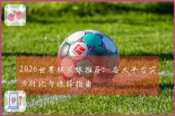 2026世界杯买球推荐：各大平台实力对比与选择指南