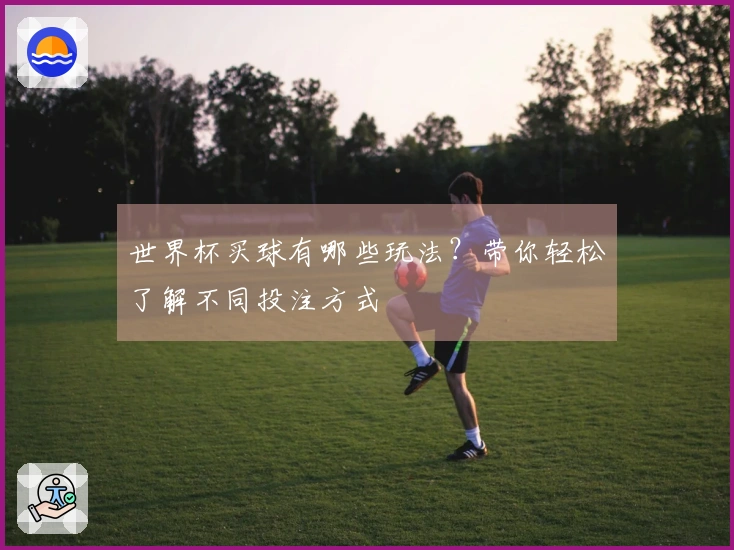 世界杯买球有哪些玩法？带你轻松了解不同投注方式