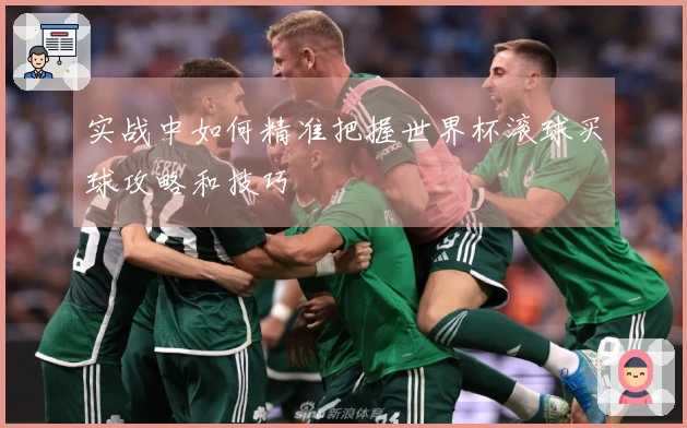 实战中如何精准把握世界杯滚球买球攻略和技巧